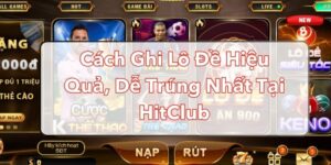 Cách Ghi Lô Đề Hiệu Quả, Dễ Trúng Nhất Tại HitClub